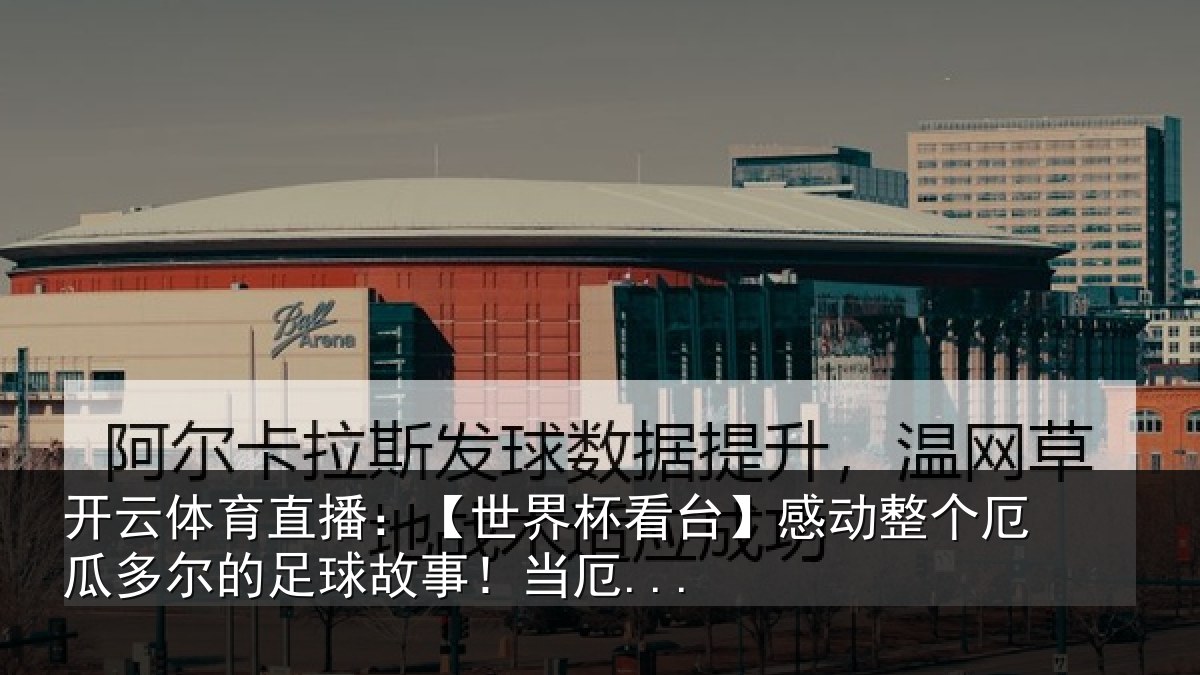 开云体育直播：【世界杯看台】感动整个厄瓜多尔的足球故事！当厄...