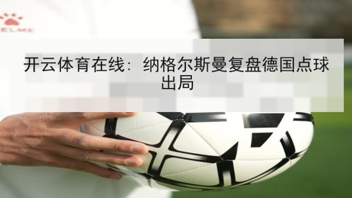 开云体育在线: 纳格尔斯曼复盘德国点球出局
