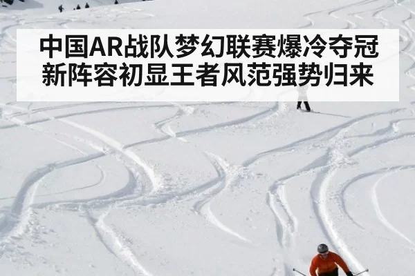 中国AR战队梦幻联赛爆冷夺冠新阵容初显王者风范强势归来